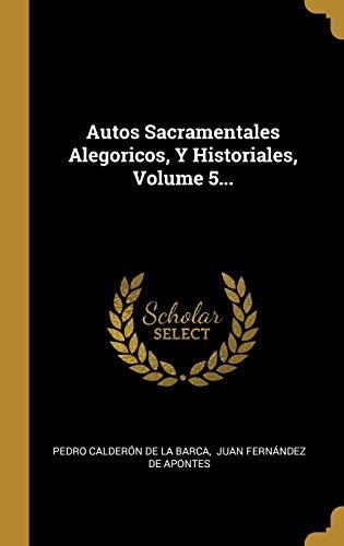 Autos Sacramentales Alegóricos, Y Historiales (Volume 5)