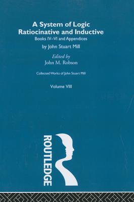 Collected Works of John Stuart Mill, Vol VIII: A System of Logic: Ratiocinative and Inductive, Part II