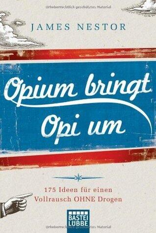 Opium bringt Opi um: 175 Ideen für einen Vollrausch OHNE Drogen