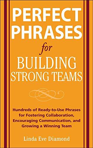Perfect Phrases for Building Strong Teams: Hundreds of Ready-to-use Phrases for Fostering Collaboration, Encouraging Communication, and Growing a Winning Team