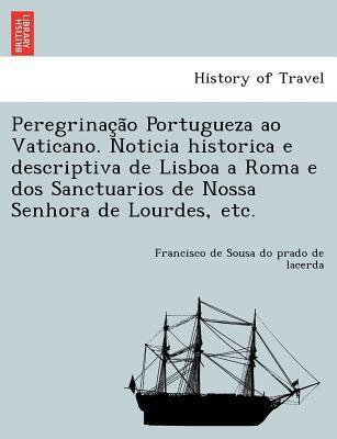 Peregrinação Portugueza Ao Vaticano. Noticia Historica E Descriptiva De Lisboa A Roma E Dos Sanctuarios De Nossa Senhora De Lourdes, Etc.