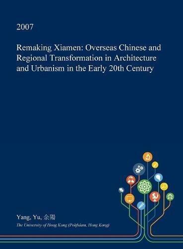 Remaking Xiamen: Overseas Chinese and Regional Transformation in Architecture and Urbanism in the Early 20th Century