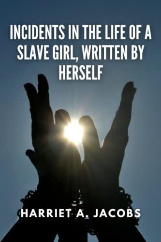 Incidents in the Life of a Slave Girl, Written by Herself (Annotated): Harriet A. Jacobs Historical Biography