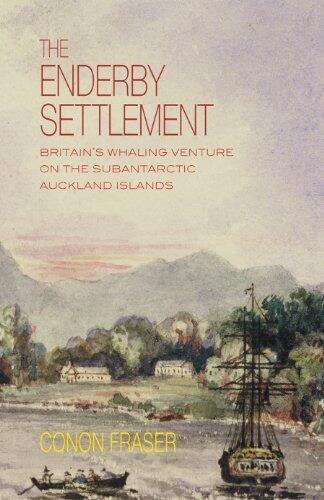 The Enderby Settlement: Britain's whaling venture on the subantarctic Auckland Islands 1849-52 by Conon Fraser