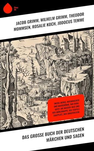 Das große Buch der deutschen Märchen und Sagen: Zwerg-Berge, Nussknacker und Mausekönig, Der Berg-Geist, Die Wasser-Nixe und der Mühlknappe, Des Teufels Tanzplatz, Der Jungferstein