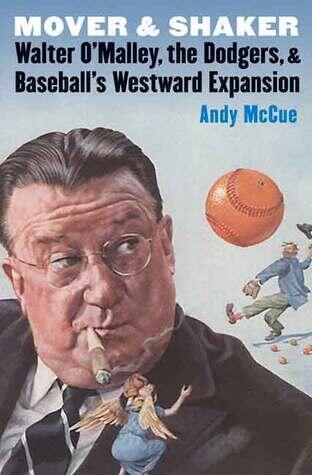 Mover and Shaker: Walter O'Malley, the Dodgers, & Baseball's Westward Expansion