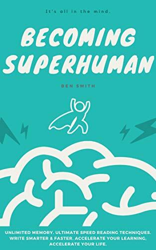 Becoming Superhuman: Unlimited Memory. Ultimate Speed Reading Techniques. Write Smarter & Faster. Accelerate Your Learning; Accelerate Your Life.