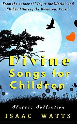 Divine Songs for Children: A Collection of Songs by the Most Famous English Hymn Writer, Author of "Joy to the World" (Annotated) with Free - Sunday School App both iOS and Android