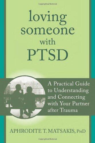 By Aphrodite T. Matsakis PhD Loving Someone with PTSD: A Practical Guide to Understanding and Connecting with Your Partner after