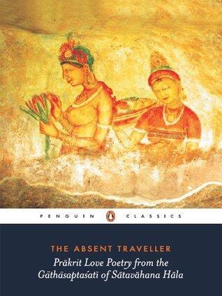 The Absent Traveller: Prakrit Love Poetry from the Gathasaptasati of Satavahana Hala