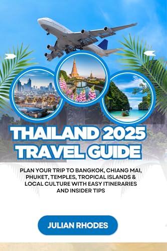 Thailand 2025 Travel Guide: Plan Your Trip to Bangkok, Chiang Mai, Phuket, Temples, Tropical Islands & Local Culture with Easy Itineraries and Insider Tips
