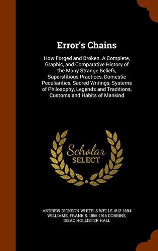 Error's Chains: How Forged and Broken. A Complete, Graphic, and Comparative History of the Many Strange Beliefs, Superstitious Practices, Domestic ... and Traditions, Customs and Habits of Mankind