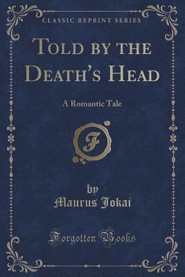 Told by the Death's Head (Classic Reprint): A Romantic Tale