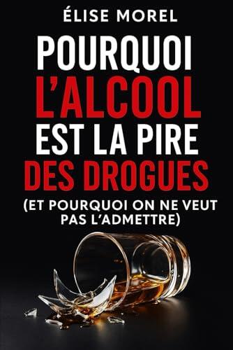 Pourquoi l'alcool est la pire des drogues: (Et pourquoi on ne veut pas l'admettre) (Comprendre l'Alcool par Élise Morel)