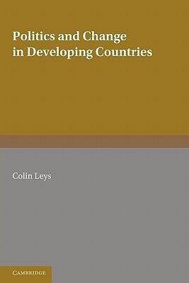 Politics and Change in Developing Countries: Studies in the Theory and Practice of Development