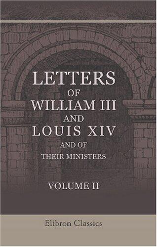 Letters of William III and Louis XIV and of Their Ministers: Illustrative of the Domestic and Foreign Politics of England from the Peace of Ryswick to ... of Philip V of Spain, 1697 to 1700. Volume 2