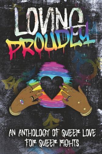 Loving Proudly: An Anthology of Queer Love for Queer Rights