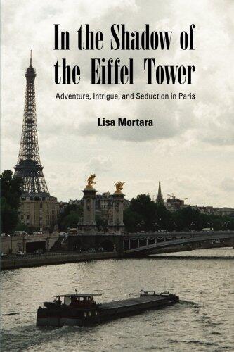 In the Shadow of the Eiffel Tower: Adventure, Intrigue, and Seduction in Paris