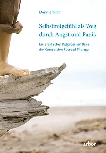 Selbstmitgefühl als Weg durch Angst und Panik: Ein praktischer Ratgeber auf Basis der Compassion Focused Therapy