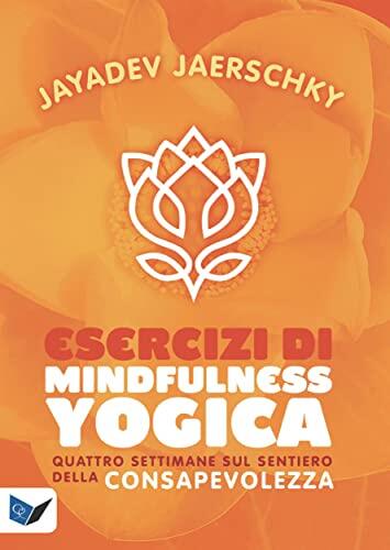 Esercizi di Mindfullness Yogica: Quattro settimane sul sentiero della consapevolezza
