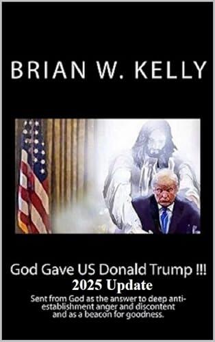 God Gave US Donald Trump !!! 2025 Update: Sent from God as the answer to deep anti-establishment anger and discontent and as a beacon for goodness.