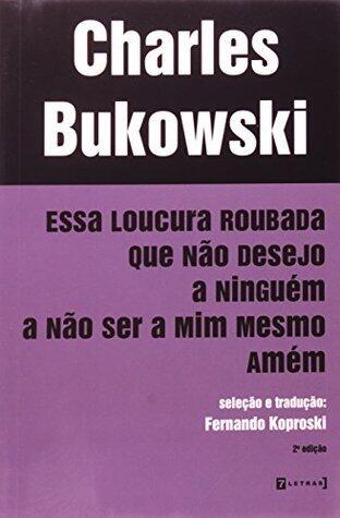 Essa loucura roubada que não desejo a ninguem a não ser a mim mesmo amém