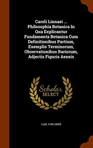 Caroli Linnaei ... Philosophia Botanica In Qua Explicantur Fundamenta Botanica Cum Definitionibus Partium, Exemplis Terminorum, Observationibus Rariorum, Adjectis Figuris Aeneis
