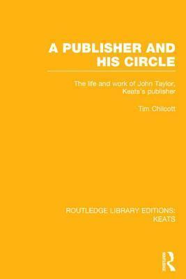 A Publisher and His Circle: The Life and Work of John Taylor, Keats' Publisher