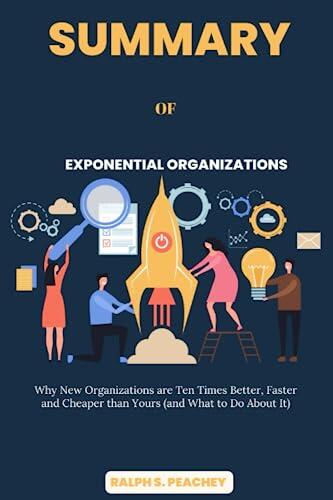 Summary of Exponential Organizations: Why New Organizations Are Ten Times Better, Faster and Cheaper Than Yours (And What to Do About It)