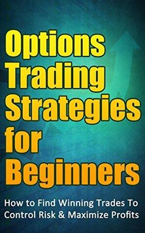Stock Options Trading & Investing Guide: Options Trading Strategies for Beginners (How to Find Winning Trades To Control Risk & Maximize Profits)