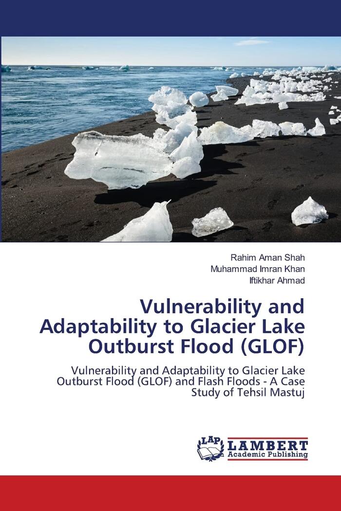 Vulnerability and Adaptability to Glacier Lake Outburst Flood (GLOF): Vulnerability and Adaptability to Glacier Lake Outburst Flood (GLOF) and Flash Floods - A Case Study of Tehsil Mastuj