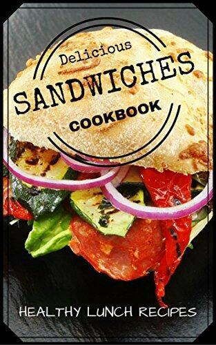 Delicious Sandwiches Cookbook: Healthy Lunch Recipes