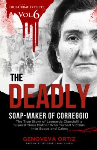 The Deadly Soap-Maker of Correggio: The True Story of Leonarda Cianciulli, a Superstitious Mother Who Turned Victims Into Soaps and Cakes