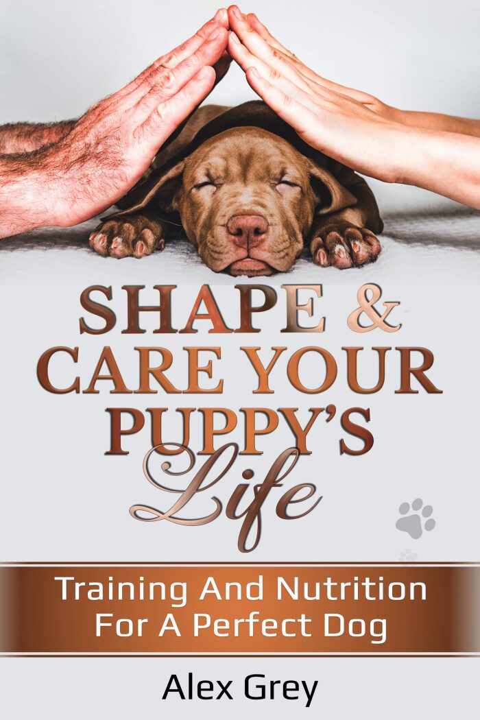 SHAPE AND CARE YOUR PUPPY'S LIFE: Training And Nutrition For A Perfect Dog