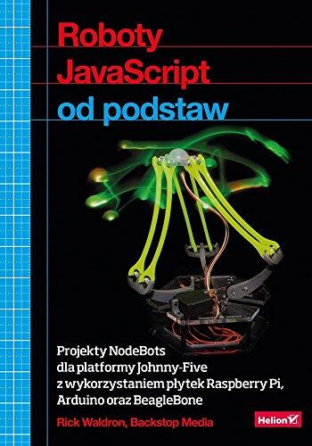 Roboty JavaScript od podstaw Projekty NodeBots dla platformy Johnny-Five z wykorzystaniem plytek Raspberry Pi Arduino oraz BeagleBone