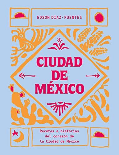 Ciudad de México: Recetas e historias del corazón de Ciudad de México