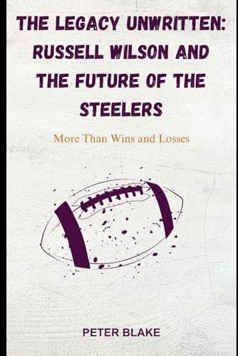 The Legacy Unwritten: Russell Wilson and the Future of the Steelers: More Than Wins and Losses
