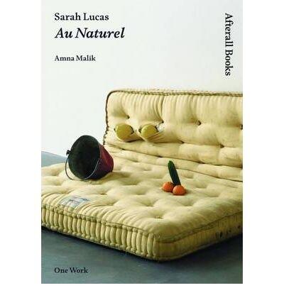 [(Sarah Lucas: Au Naturel )] [Author: Amna Malik] [Sep-2009]