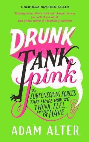 Drunk Tank Pink: The Subconscious Forces that Shape How We Think, Feel, and Behave