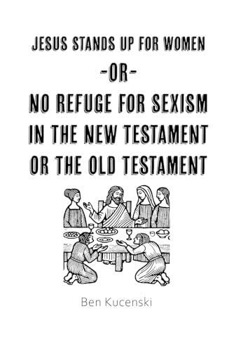 Jesus Stands Up for Women Or No Refuge for Sexism in the New Testament or the Old Testament