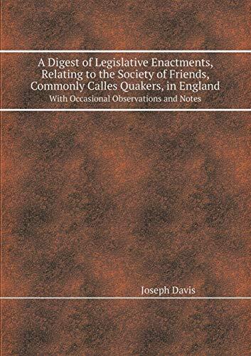 A Digest of Legislative Enactments, Relating to the Society of Friends, Commonly Calles Quakers, in England with Occasional Observations and Notes
