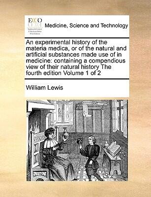 An experimental history of the materia medica, or of the natural and artificial substances made use of in medicine: containing a compendious view of ... history The fourth edition Volume 1 of 2