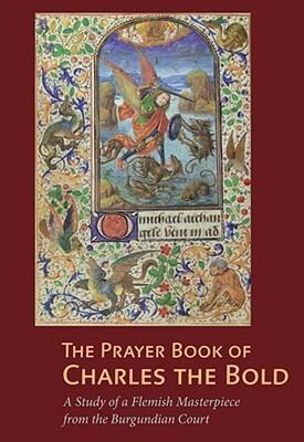 The Prayer Book of Charles the Bold: A Study of a Flemish Masterpiece from the Burgundian Court