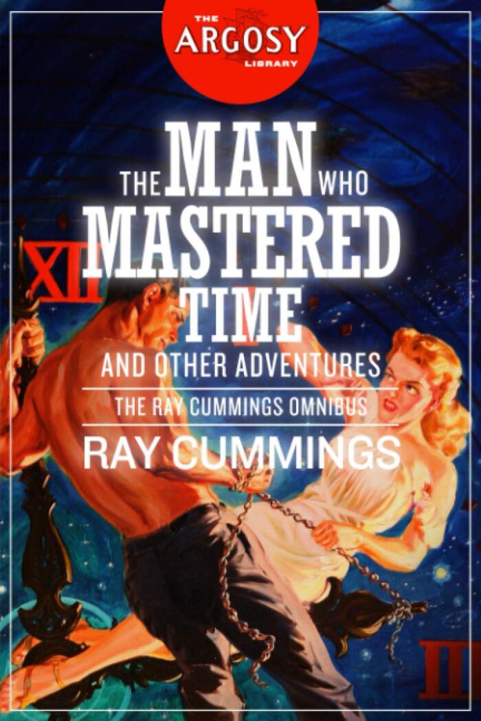 The Man Who Mastered Time and Other Adventures: The Ray Cummings Omnibus