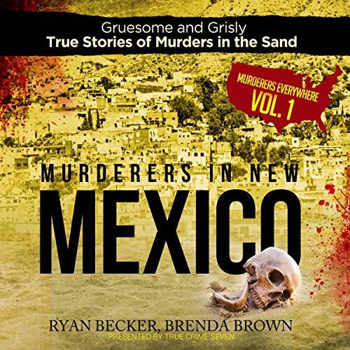 Murderers in New Mexico: Gruesome and Grisly True Stories of Murders in the Sand