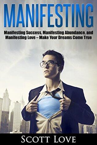 Manifesting: Manifesting Success, Manifesting Abundance, and Manifesting Love - Make Your Dreams Come True