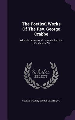 The Poetical Works Of The Rev. George Crabbe: With His Letters And Journals, And His Life, Volume 58