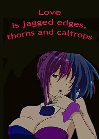Love is Jagged Edges, Thorns and Caltrops
