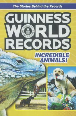 Guinness World Records: Incredible Animals: Amazing Animals And Their Awesome Feats!
