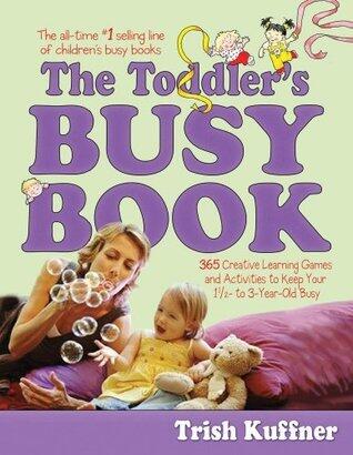 The Toddler's Busy Book: 365 Creative Learning Games and Activities to Keep Your 11/2-to 3 Year Old Busy: 365 Creative Learning Games and Activitied to ... 11/2-to 3 Year Old Busy
